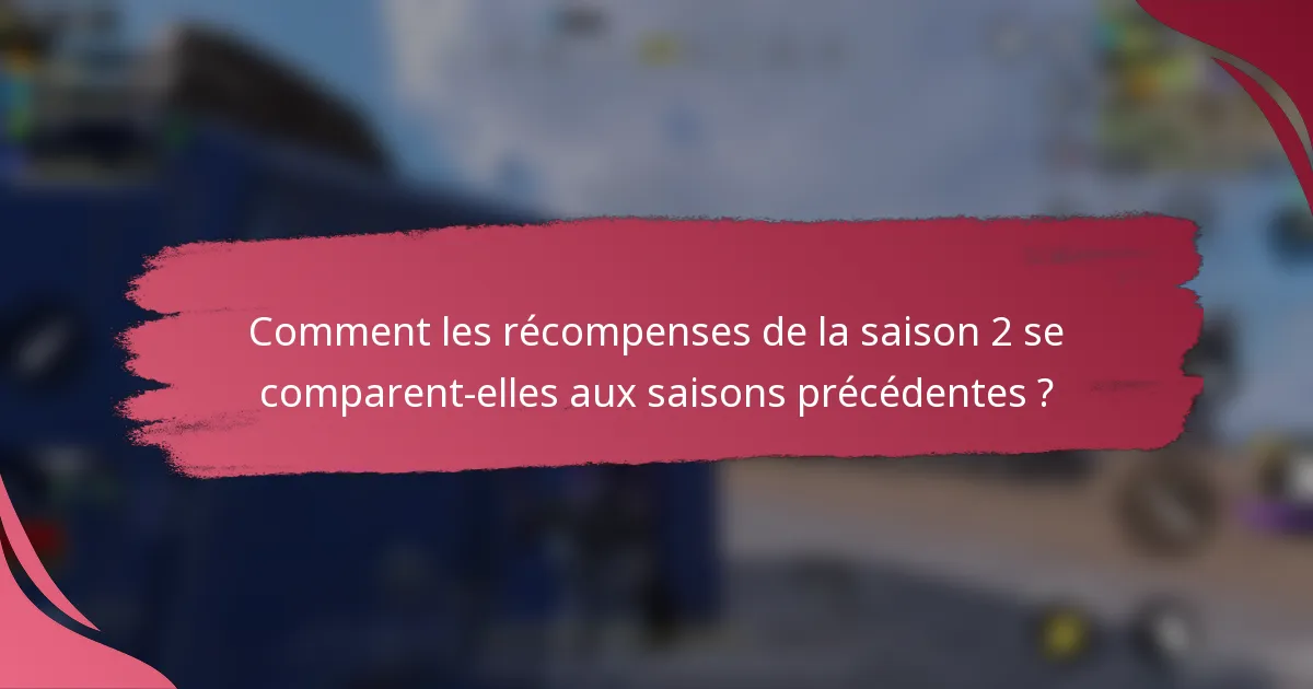 Comment les récompenses de la saison 2 se comparent-elles aux saisons précédentes ?