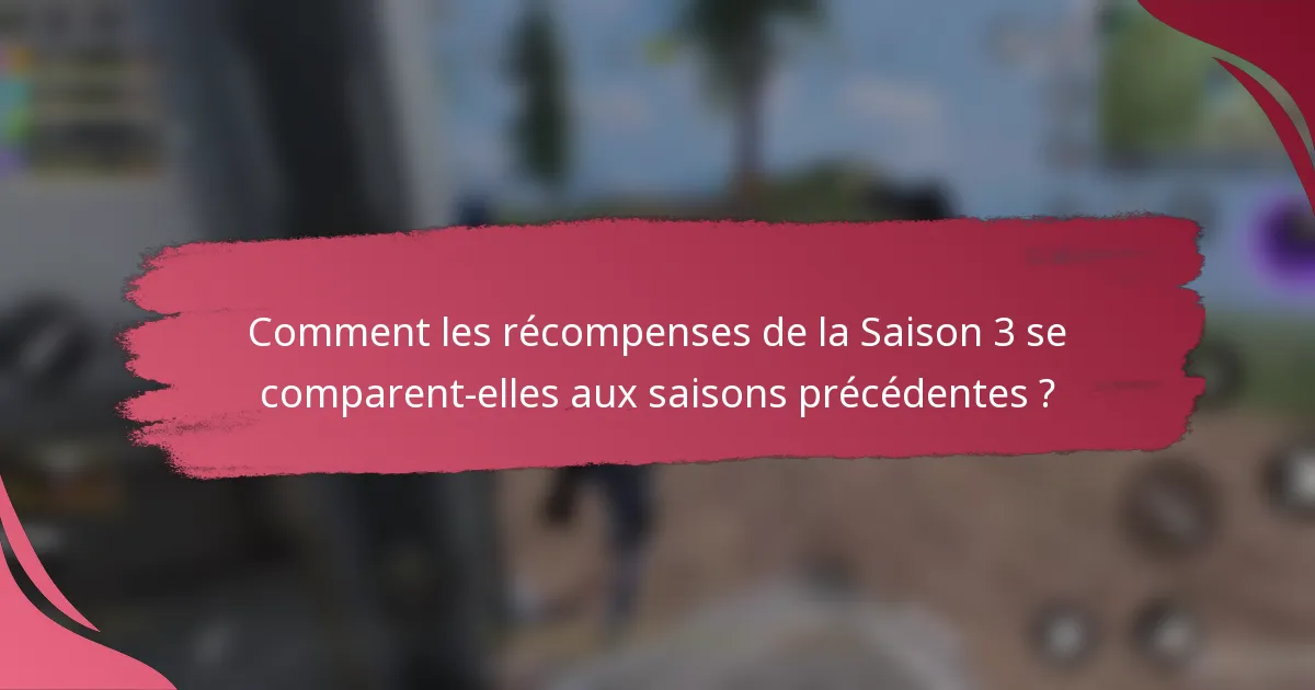 Comment les récompenses de la Saison 3 se comparent-elles aux saisons précédentes ?