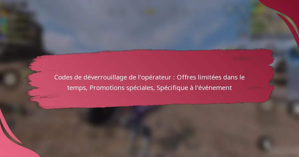Codes de déverrouillage de l’opérateur : Offres limitées dans le temps, Promotions spéciales, Spécifique à l’événement