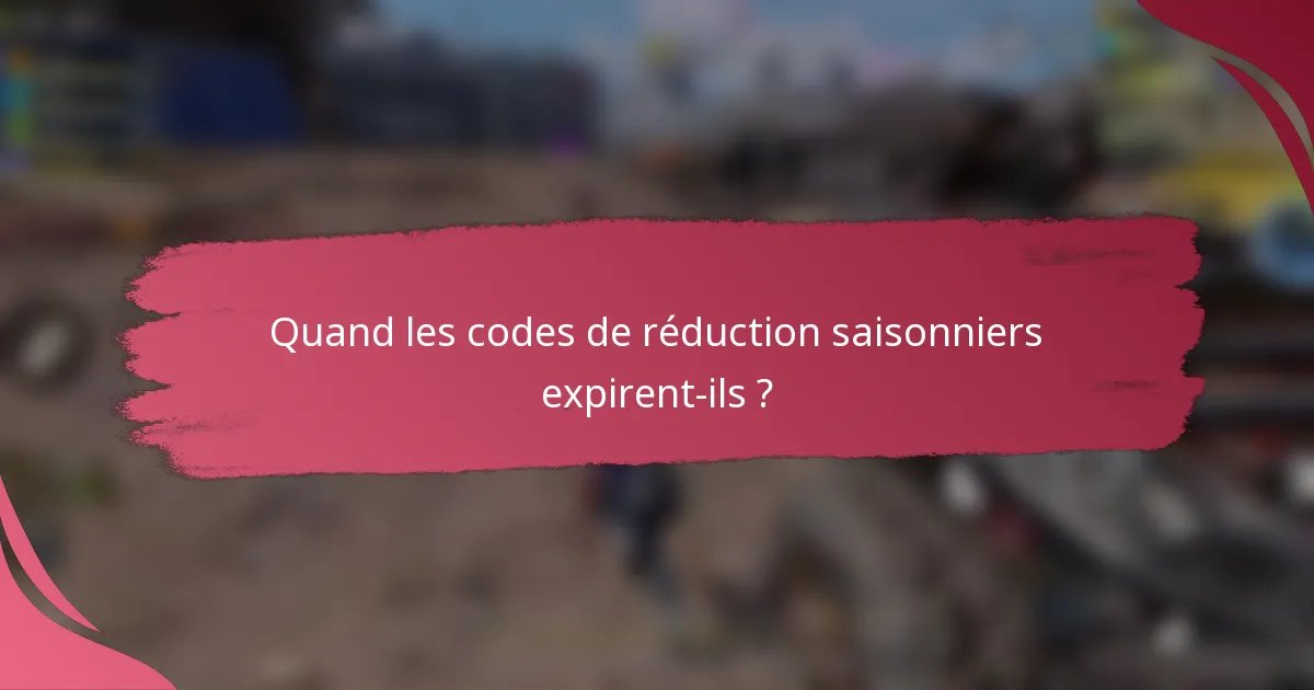 Quand les codes de réduction saisonniers expirent-ils ?