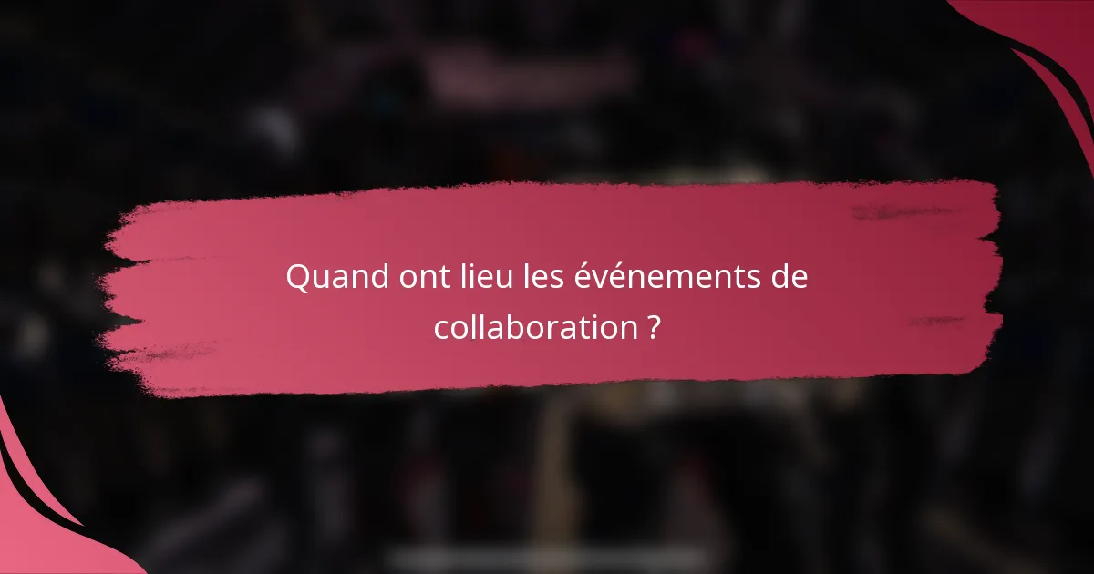 Quand ont lieu les événements de collaboration ?