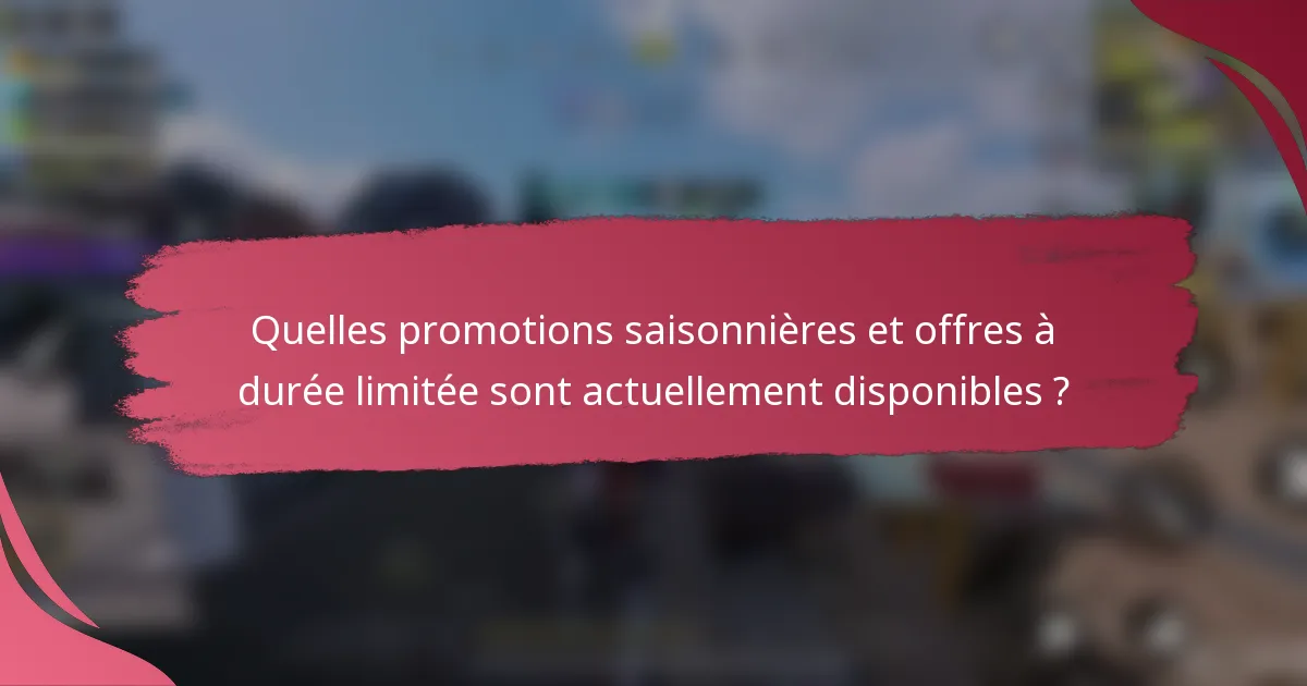 Quelles promotions saisonnières et offres à durée limitée sont actuellement disponibles ?
