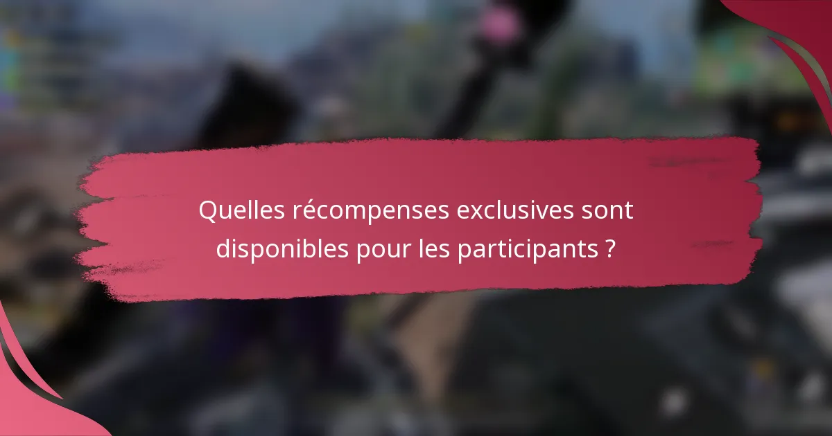 Quelles récompenses exclusives sont disponibles pour les participants ?
