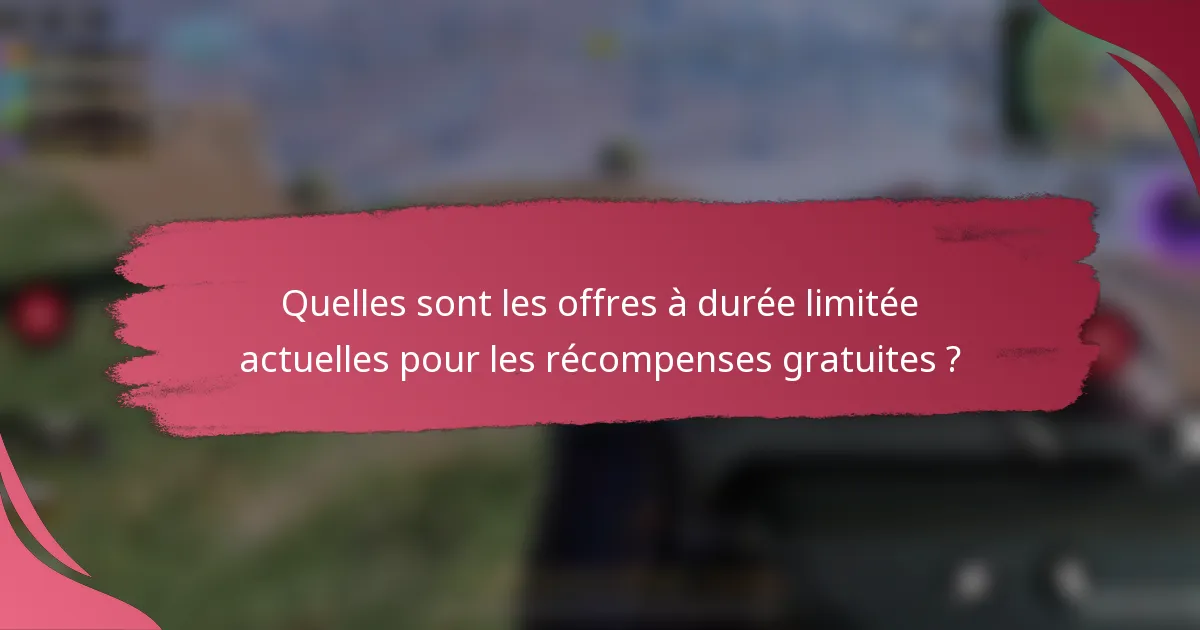 Quelles sont les offres à durée limitée actuelles pour les récompenses gratuites ?