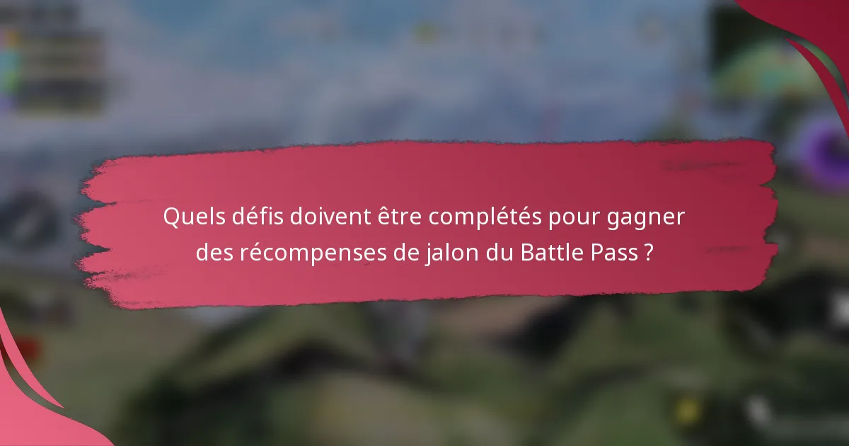 Quels défis doivent être complétés pour gagner des récompenses de jalon du Battle Pass ?