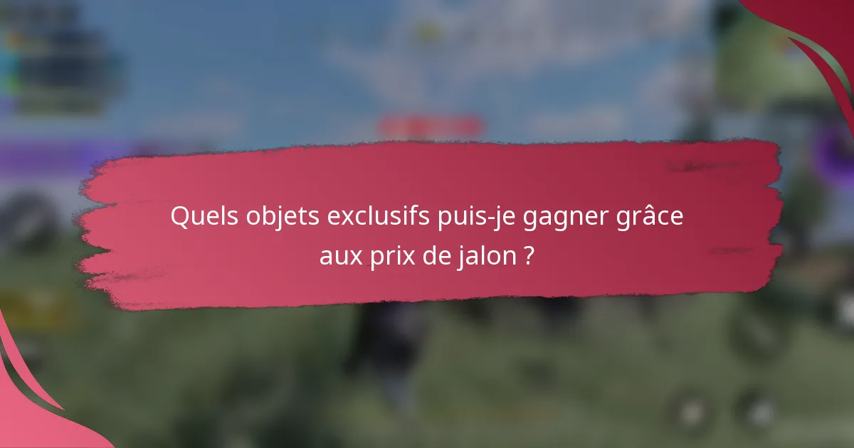 Quels objets exclusifs puis-je gagner grâce aux prix de jalon ?