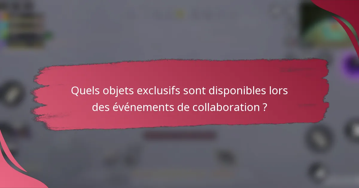 Quels objets exclusifs sont disponibles lors des événements de collaboration ?