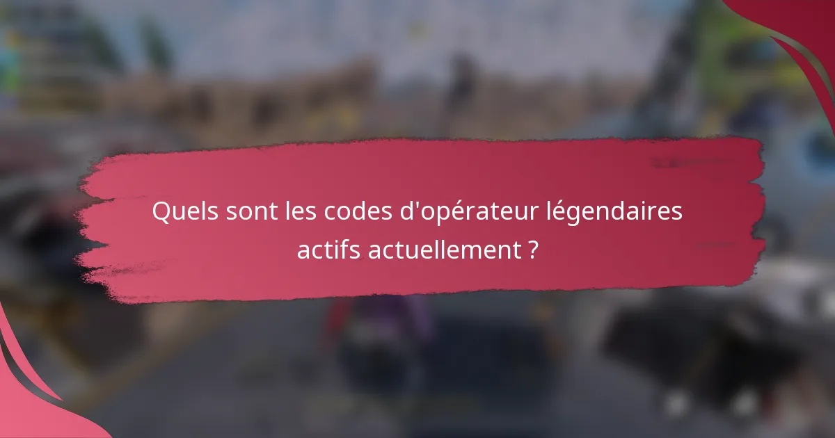 Quels sont les codes d'opérateur légendaires actifs actuellement ?